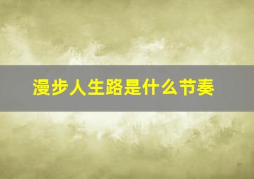 漫步人生路是什么节奏