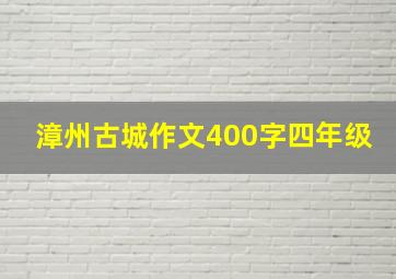 漳州古城作文400字四年级