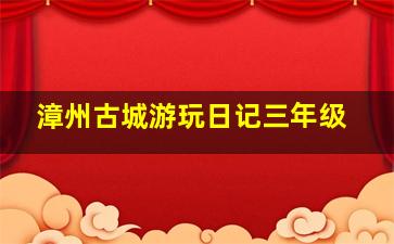 漳州古城游玩日记三年级