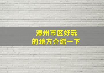 漳州市区好玩的地方介绍一下