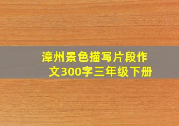 漳州景色描写片段作文300字三年级下册