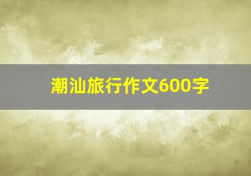 潮汕旅行作文600字