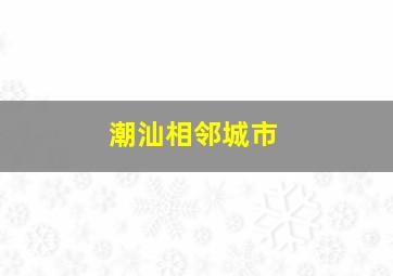 潮汕相邻城市