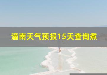 潼南天气预报15天查询煮