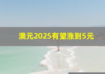 澳元2025有望涨到5元