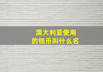 澳大利亚使用的钱币叫什么名