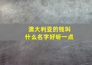 澳大利亚的钱叫什么名字好听一点