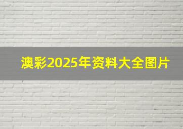 澳彩2025年资料大全图片