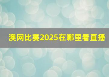 澳网比赛2025在哪里看直播