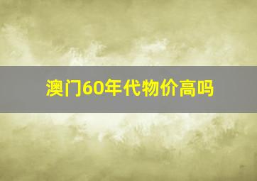 澳门60年代物价高吗