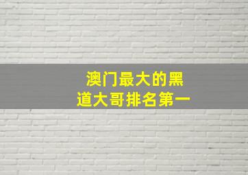 澳门最大的黑道大哥排名第一