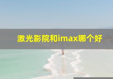 激光影院和imax哪个好