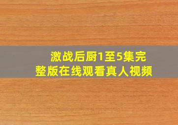 激战后厨1至5集完整版在线观看真人视频