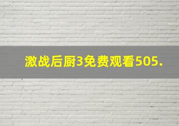 激战后厨3免费观看505.