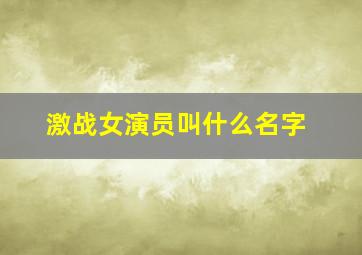 激战女演员叫什么名字