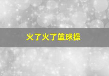 火了火了篮球操