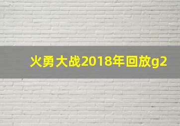 火勇大战2018年回放g2