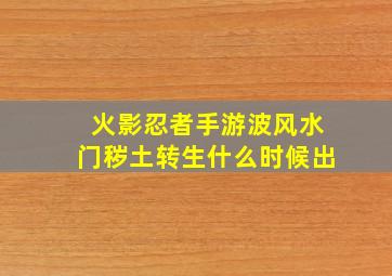 火影忍者手游波风水门秽土转生什么时候出