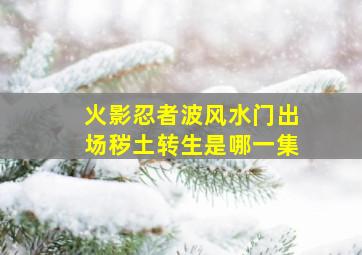 火影忍者波风水门出场秽土转生是哪一集