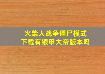 火柴人战争僵尸模式下载有银甲大帝版本吗