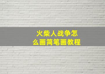 火柴人战争怎么画简笔画教程