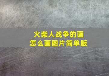 火柴人战争的画怎么画图片简单版