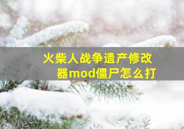 火柴人战争遗产修改器mod僵尸怎么打