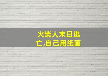 火柴人末日逃亡,自己用纸画