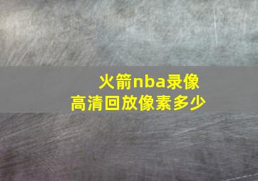 火箭nba录像高清回放像素多少