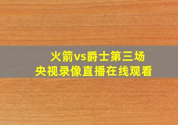 火箭vs爵士第三场央视录像直播在线观看