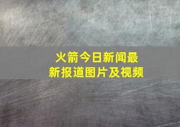 火箭今日新闻最新报道图片及视频