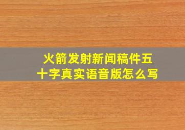 火箭发射新闻稿件五十字真实语音版怎么写