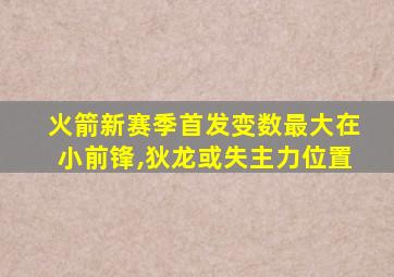 火箭新赛季首发变数最大在小前锋,狄龙或失主力位置