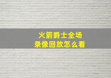 火箭爵士全场录像回放怎么看