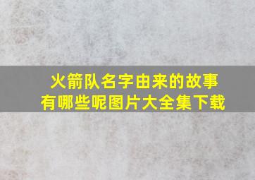 火箭队名字由来的故事有哪些呢图片大全集下载