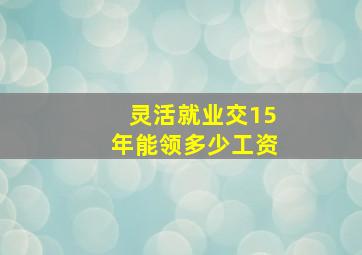 灵活就业交15年能领多少工资