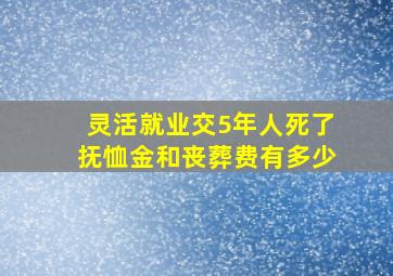 灵活就业交5年人死了抚恤金和丧葬费有多少