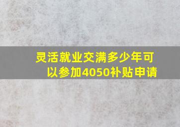 灵活就业交满多少年可以参加4050补贴申请