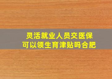 灵活就业人员交医保可以领生育津贴吗合肥