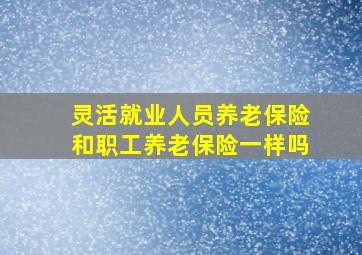 灵活就业人员养老保险和职工养老保险一样吗