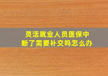 灵活就业人员医保中断了需要补交吗怎么办