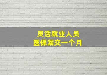 灵活就业人员医保漏交一个月