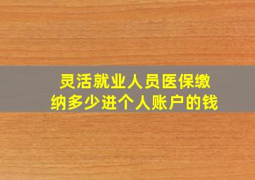 灵活就业人员医保缴纳多少进个人账户的钱