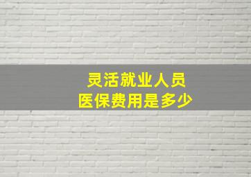 灵活就业人员医保费用是多少