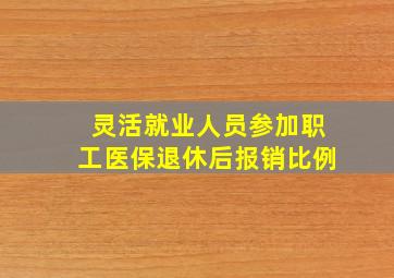 灵活就业人员参加职工医保退休后报销比例