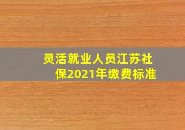 灵活就业人员江苏社保2021年缴费标准