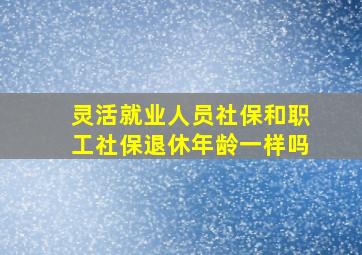 灵活就业人员社保和职工社保退休年龄一样吗