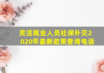 灵活就业人员社保补交2020年最新政策查询电话