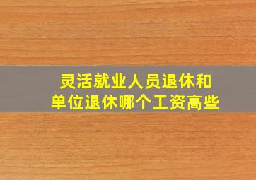 灵活就业人员退休和单位退休哪个工资高些