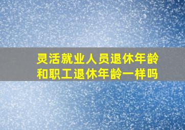 灵活就业人员退休年龄和职工退休年龄一样吗